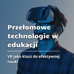 Przełomowe technologie w edukacji: VR jako droga do efektywnej nauki