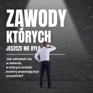 Zawody, których jeszcze nie było. Jak odnaleźć się w świecie, w którym ścieżki kariery przestają być oczywiste?